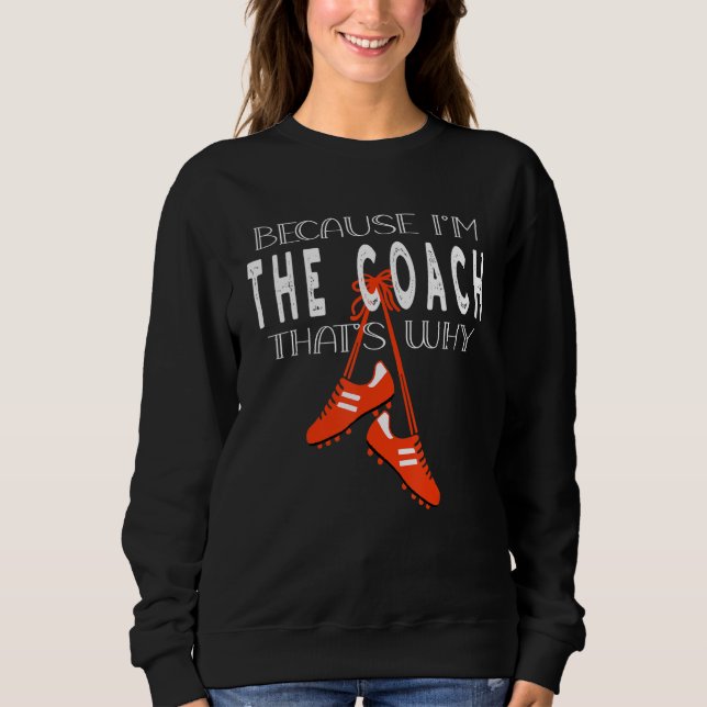 soccer coach game soccer boots because I'm coach t Sweatshirt (Front)