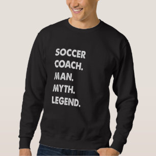 Soccer Coach Man Myth Legend Sweatshirt