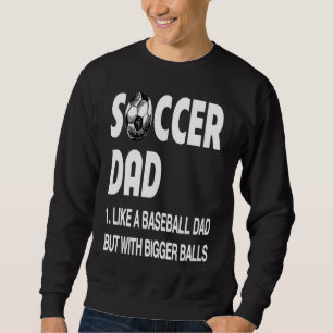 Soccer dad with bigger balls soccer sweatshirt