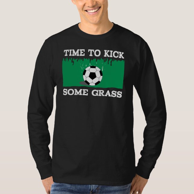 SOCCER FOOTBALL TIME TO KICK SOME GRASS T-Shirt (Front)