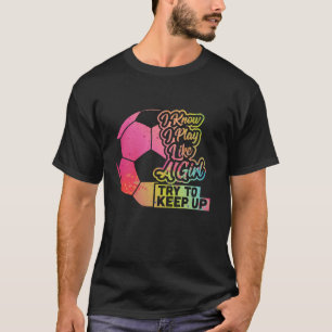 Soccer Girl Funny Gift Mom Daughter Play Like a Gi T-Shirt