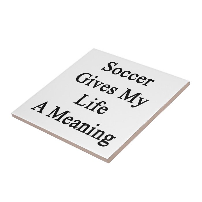 Soccer Gives My Life A Meaning Ceramic Tile