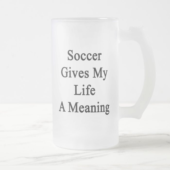 Soccer Gives My Life A Meaning Glass Beer Mugs