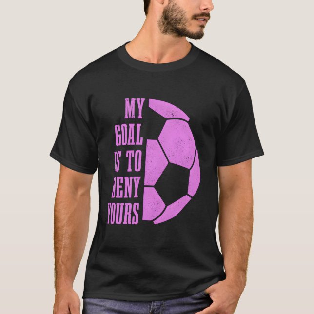 Soccer Goalie Girls My Goal Is To Deny Yours Goalk T-Shirt (Front)