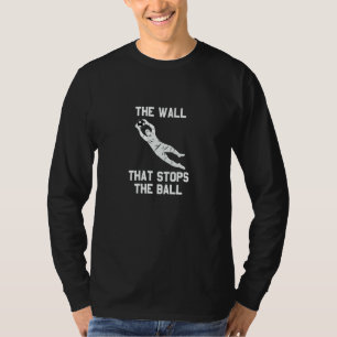 soccer goalie quote The wall stops the ball T-Shirt