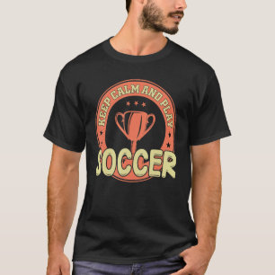 Soccer Keep Calm And Play Soccer Team Player T-Shirt