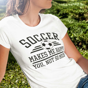 Soccer Makes Me Happy You Not So Much T-Shirt