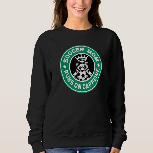 Soccer Mom Runs On Caffeine Team Mom And Coachs As Sweatshirt (Front)