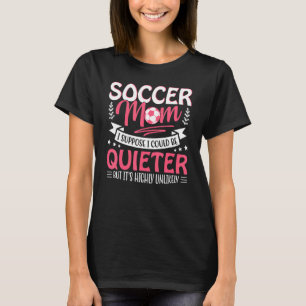Soccer Mother I Suppose I Could Be Quieter But It' T-Shirt