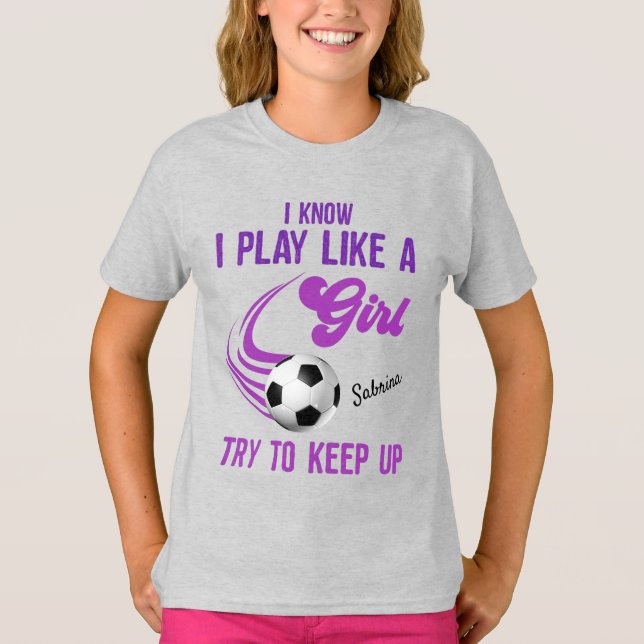 Soccer: Play Like A Girl, Try To Keep Up  T-Shirt (Front)