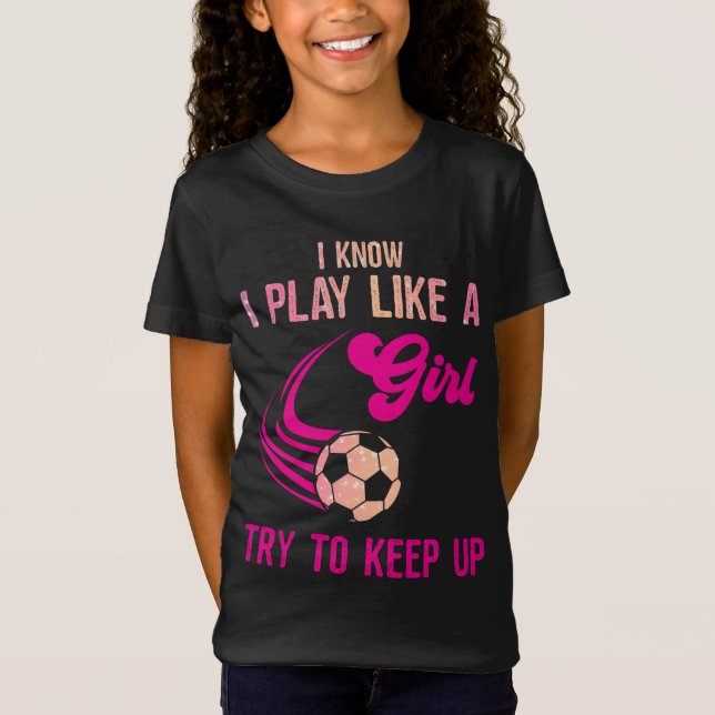 Soccer: Play Like A Girl, Try To Keep Up T-Shirt (Front)