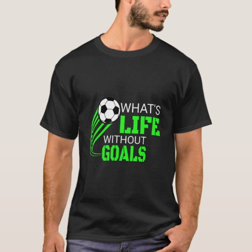 Soccer Player WhatS Life Without Goals Soccer Foo T_Shirt