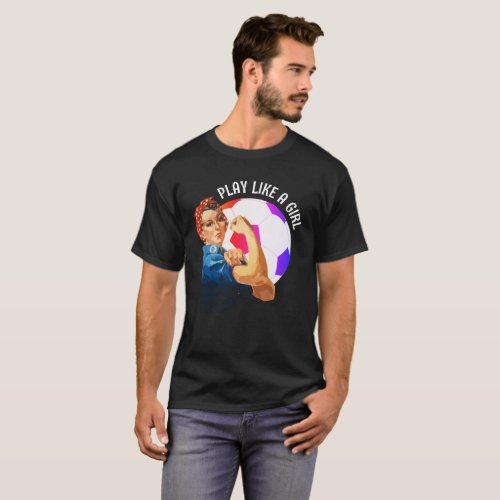 Soccer Rosie Riveter PLAY LIKE A GIRL T_Shirt