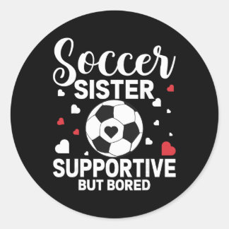 Soccer Sister Supportive But Bored Soccer Player's Classic Round Sticker