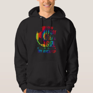 Soccer Tie Dye I Know I Play Like A Girl Try To Ke Hoodie