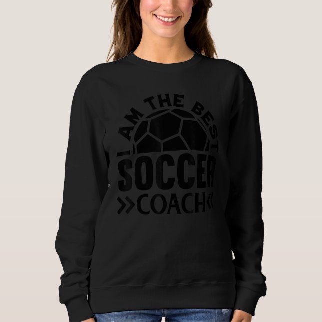 Soccer Trainer  I Am The Best Soccer Coach Sweatshirt (Front)