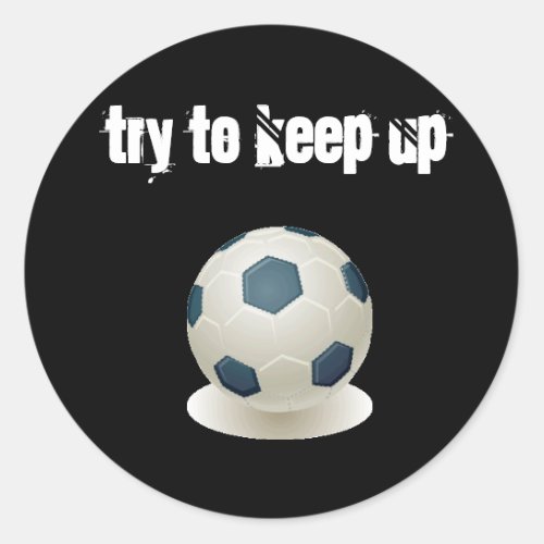 Soccer _ Try to Keep Up Classic Round Sticker