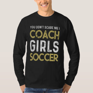 Soccer You don't scare me I coach girls soccer  Qu T-Shirt