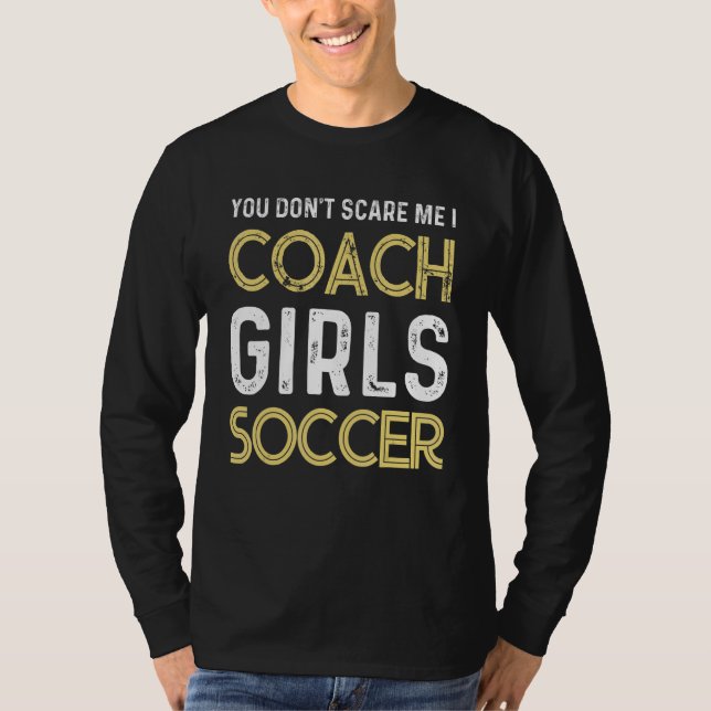 Soccer You don't scare me I coach girls soccer  Qu T-Shirt (Front)