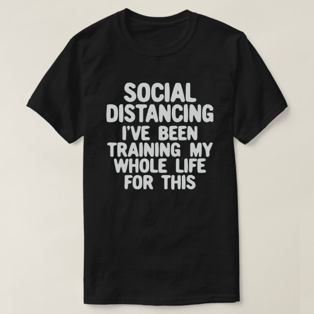 Social Distancing I've Been Training My Whole Life T-Shirt (Design Front)