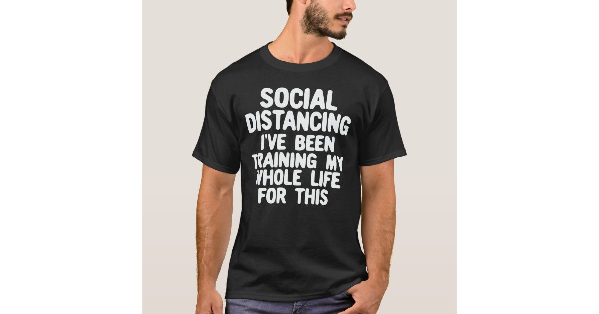 Social Distancing Ive Been Training My Whole Life For This T-Shirt Social Distancing Ive Been Training My Whole Life For This T-Shirt