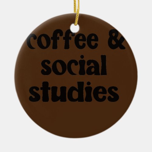 Social Studies Coffee Social Studies Teacher  Ceramic Ornament