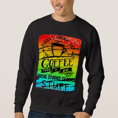 Social Studies Teacher Needs Coffee Funny Teacher Sweatshirt