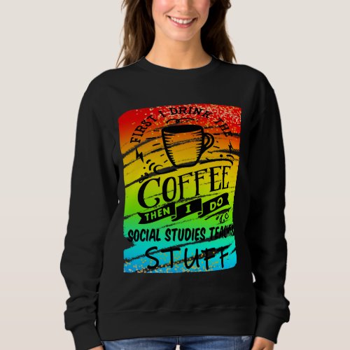 Social Studies Teacher Needs Coffee Funny Teacher Sweatshirt