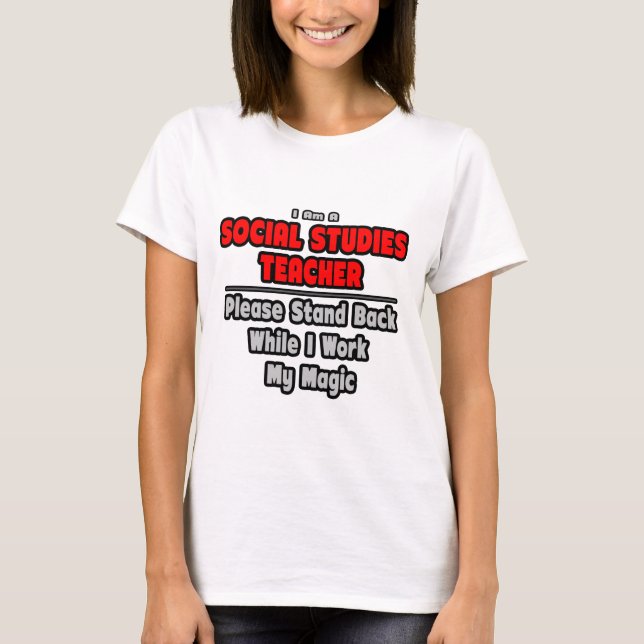 Social Studies Teacher...Work My Magic T-Shirt (Front)