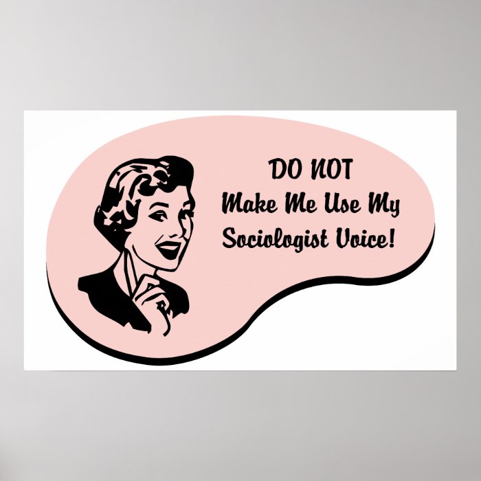 Do Not Make Me Use My Sociologist Voice. If Sociology is your hobby