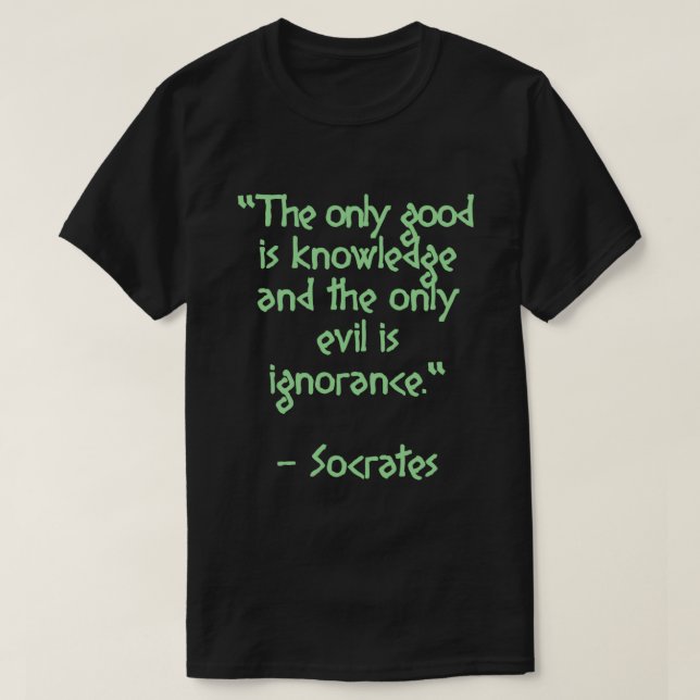 Socrates Quote The only good is knowledge and the  T-Shirt (Design Front)