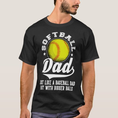 Softball Dad Like A Baseball Dad With Bigger Balls T_Shirt