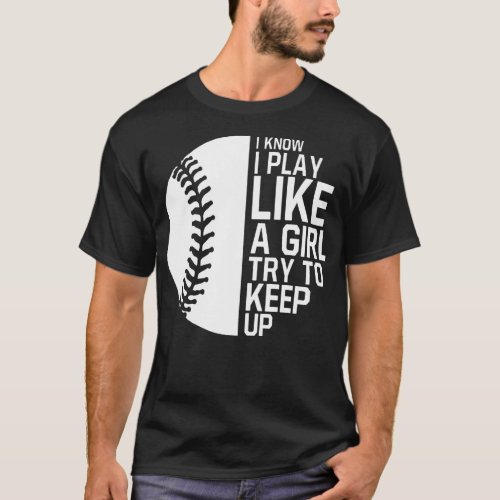 Softball I Know I Play Like A Girl Try To Keep Up  T_Shirt