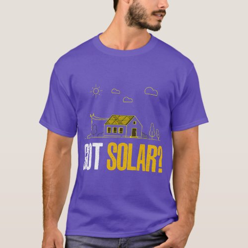 Solar Energy Got Solar  Panels Funny Solar Power T_Shirt
