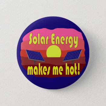 Solar Energy Makes Me Hot Button by abitaskew at Zazzle