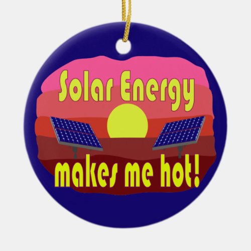 Solar Energy Makes Me Hot Ceramic Ornament