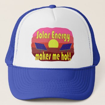 Solar Energy Makes Me Hot Trucker Hat by abitaskew at Zazzle