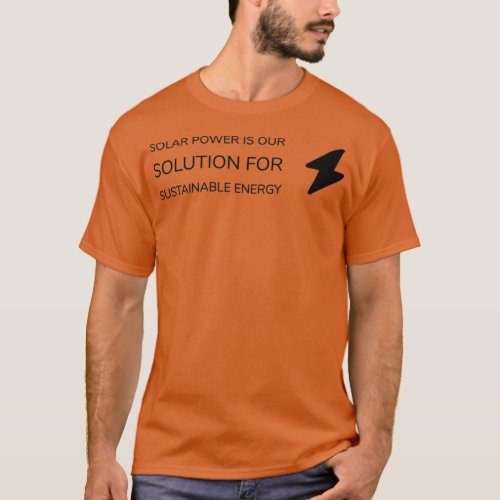 SOLAR POWER IS OUR SOLUTION FOR SUSTAINABLE ENERGY T_Shirt