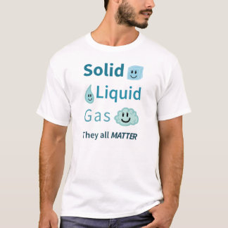 Solid, Liquid, Gas: They All Matter T-Shirt