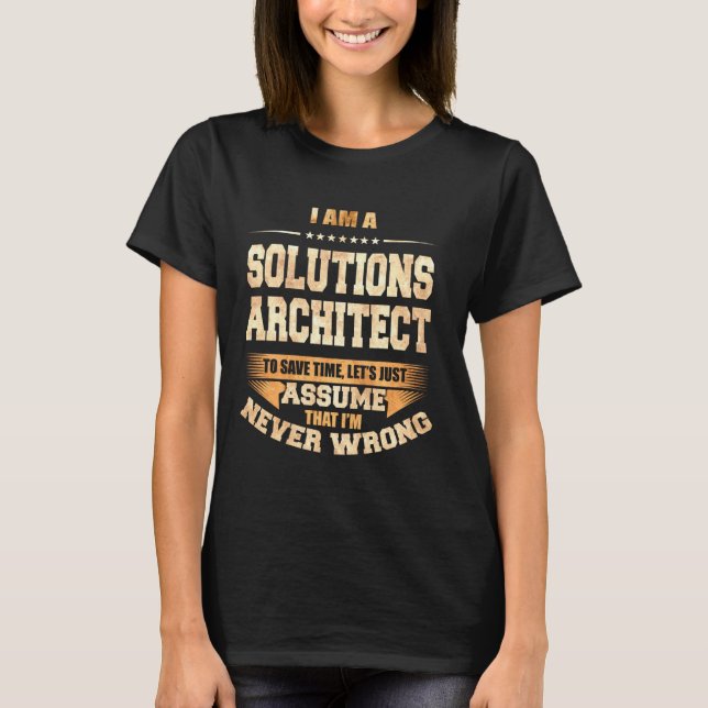 Solutions Architect To Save Time I'm Never Wrong   T-Shirt (Front)