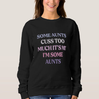 Some Aunts Cuss Too Much It's Me I'm Some Aunts Sweatshirt