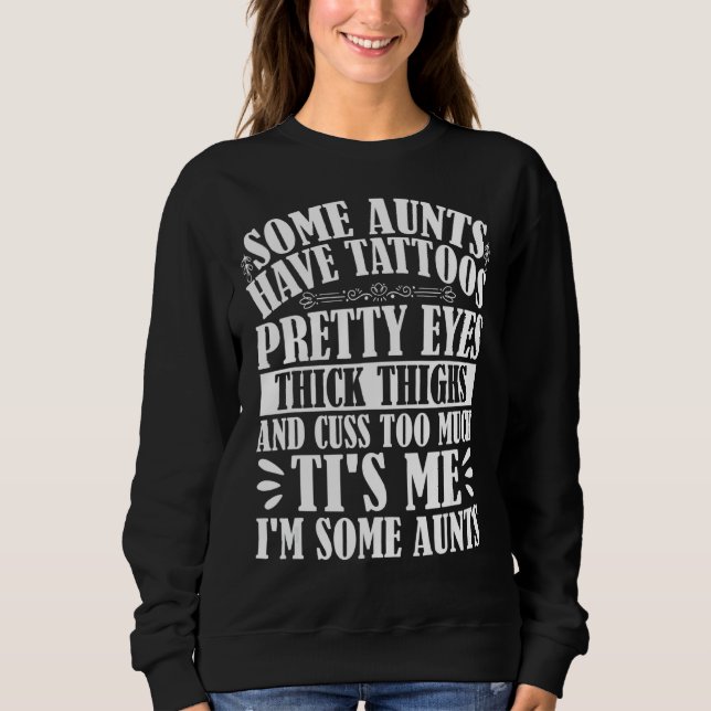 Some Aunts Have Tattoos Pretty Eyes Thick Thighs T Sweatshirt (Front)