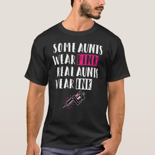 Some Aunts Wear Pink Real Aunts Wear Ink _ Tattoo  T_Shirt