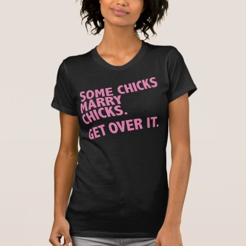 Some chicks marry chicks Get over it T_Shirt