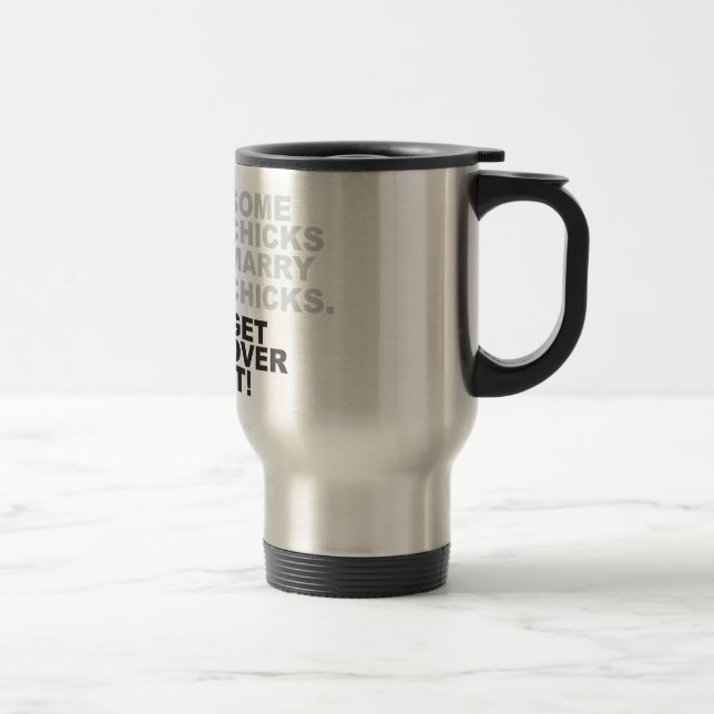 Some Chicks Marry Chicks, Get Over It! Travel Mug (Right)
