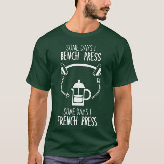 Some Days I Bench Press, Some Days I French Press  T-Shirt
