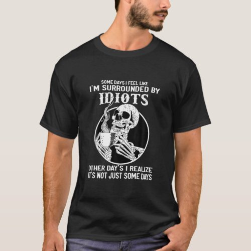 Some Days I Feel Like Im Surrounded By Idiots Quo T_Shirt