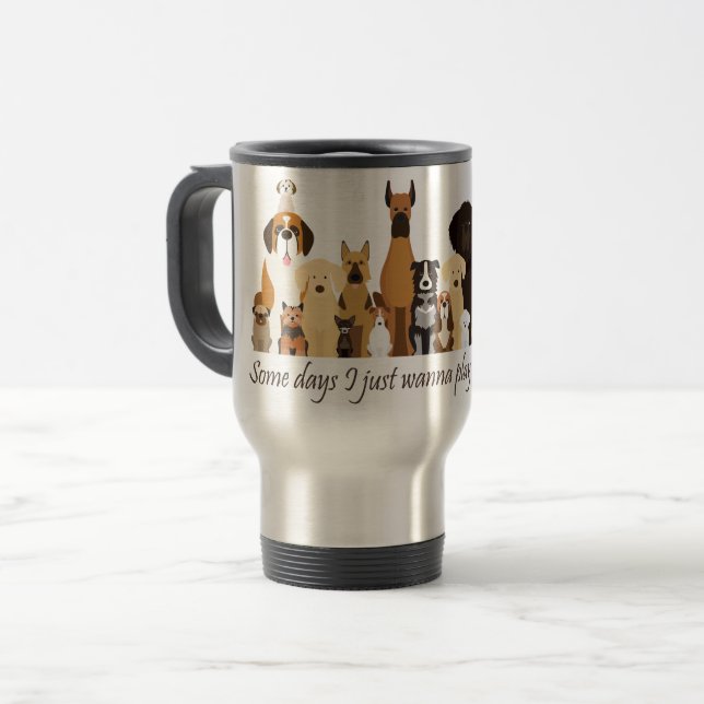Some Days I just Wanna Play with my Dog Fun Quote Travel Mug (Front Left)