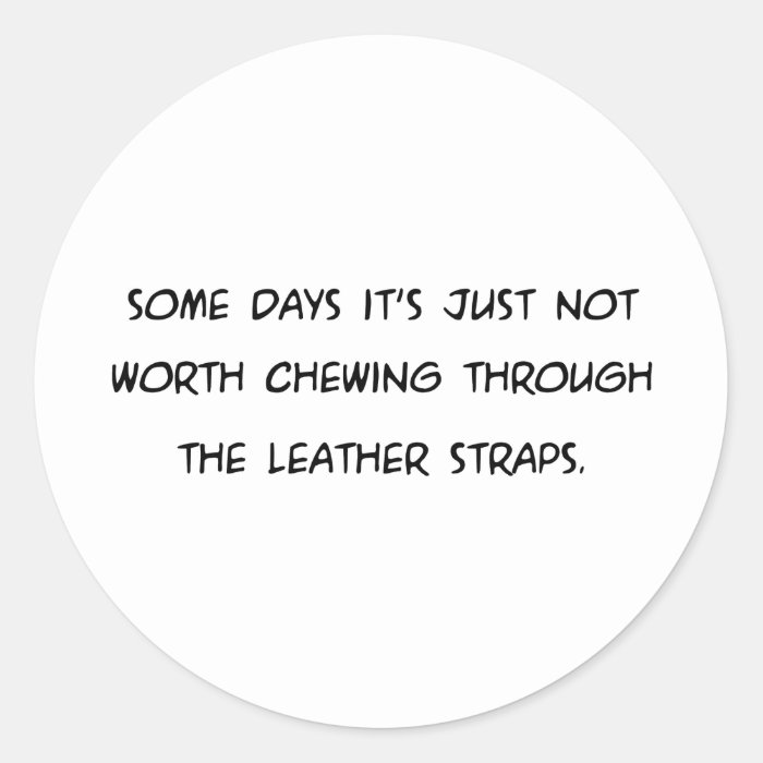 Some Days Its Not Worth ChewingLeather Straps Sticker