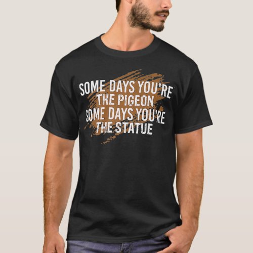 Some days youre the pigeon funny T_Shirt